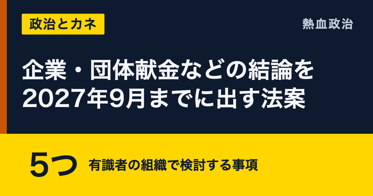 企業・団体献金などの結論を2027年9月までに出す法案|5つ 有識者の組織で検討する事項